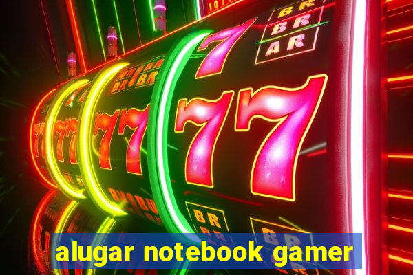 alugar notebook gamer